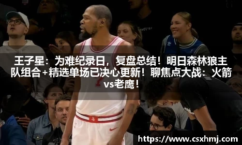 王子星：为难纪录日，复盘总结！明日森林狼主队组合+精选单场已决心更新！聊焦点大战：火箭vs老鹰！