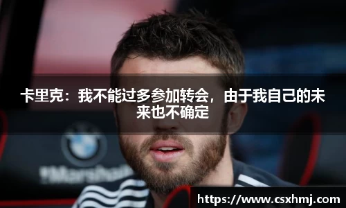 卡里克：我不能过多参加转会，由于我自己的未来也不确定